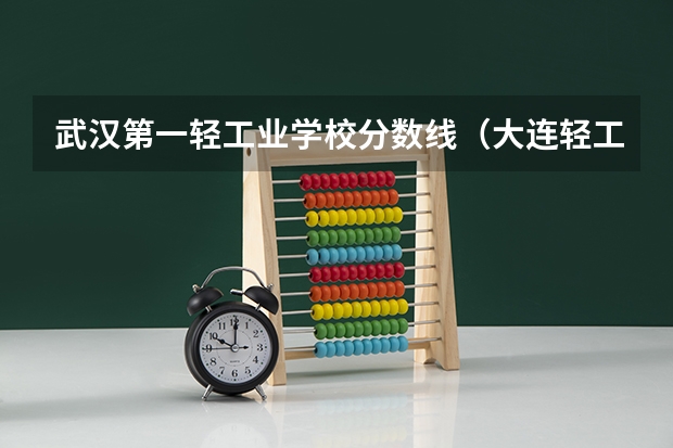 武汉第一轻工业学校分数线（大连轻工单招分数线）