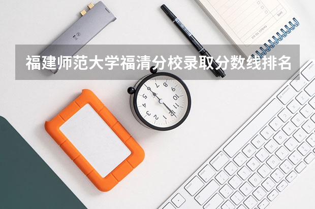 福建师范大学福清分校录取分数线排名 福清龙华职业技术学校录取分数线