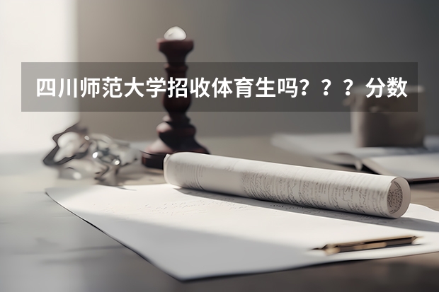 四川师范大学招收体育生吗？？？分数线是多少？