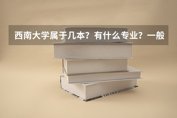 西南大学属于几本？有什么专业？一般分数线是多少？