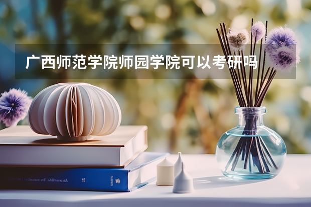 广西师范学院师园学院可以考研吗