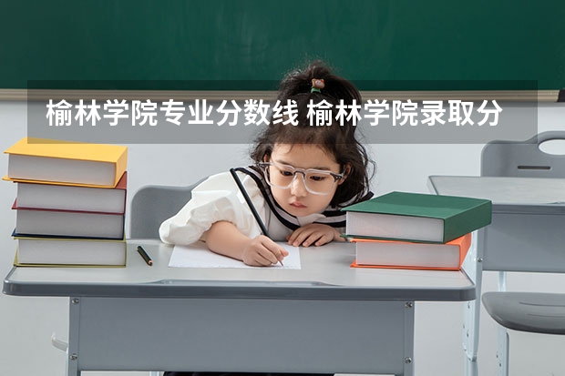 榆林学院专业分数线 榆林学院录取分数线