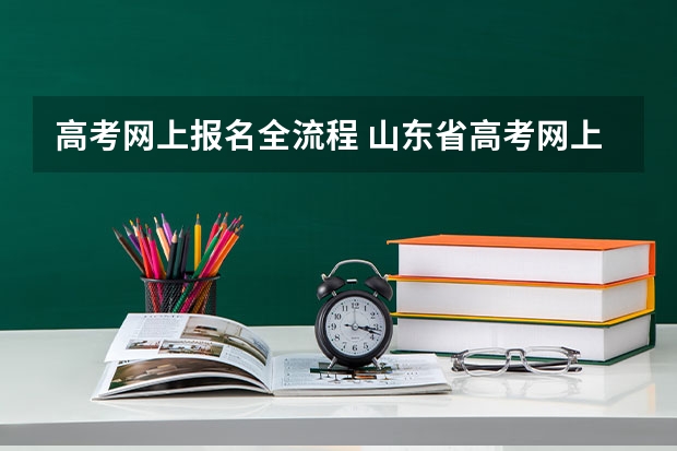 高考网上报名全流程 山东省高考网上报名流程