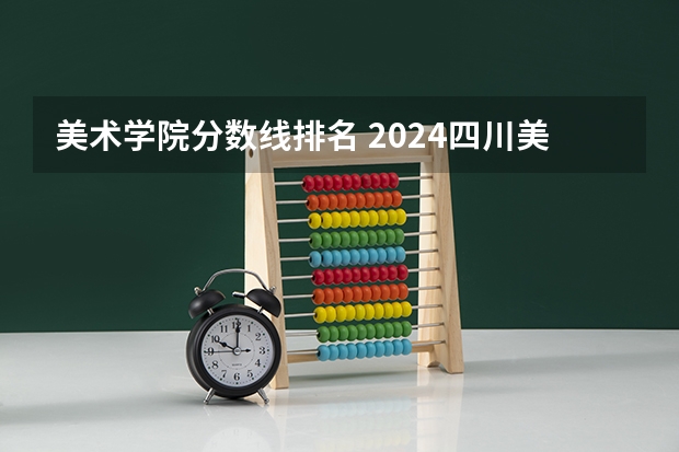 美术学院分数线排名 2024四川美术学院校考合格分数线最新公布