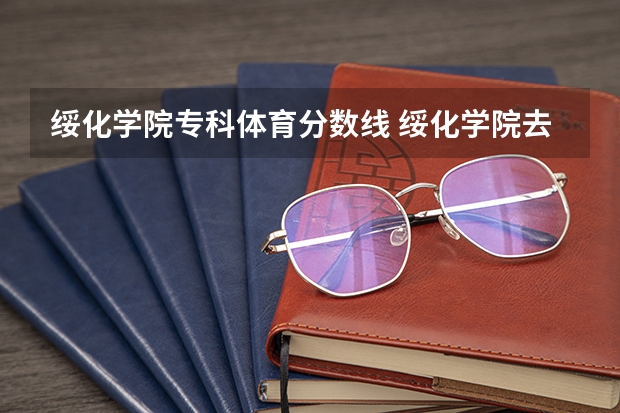 绥化学院专科体育分数线 绥化学院去年分数线