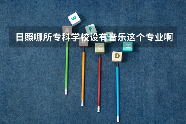日照哪所专科学校设有音乐这个专业啊？文化课是多少分？教学质量怎么样？