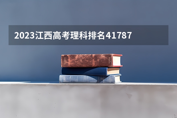 2023江西高考理科排名41787的考生报什么大学 历年录取分数线