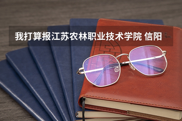 我打算报江苏农林职业技术学院 信阳农林学院专业分数线
