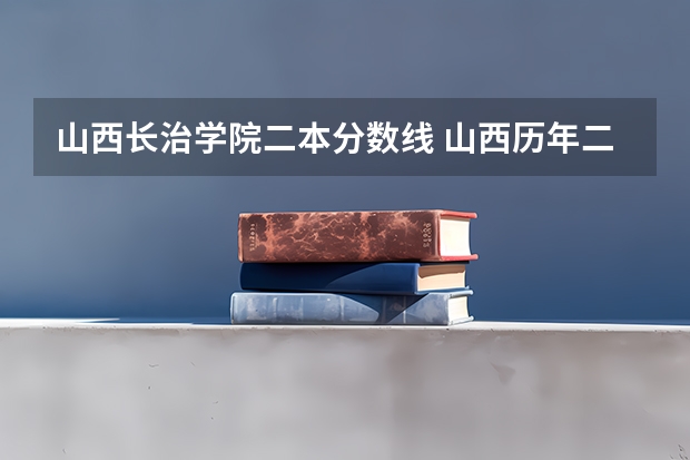 山西长治学院二本分数线 山西历年二本分数线