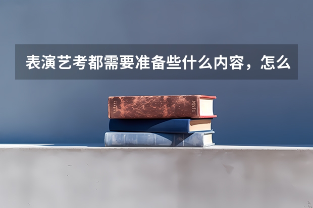 表演艺考都需要准备些什么内容，怎么准备？