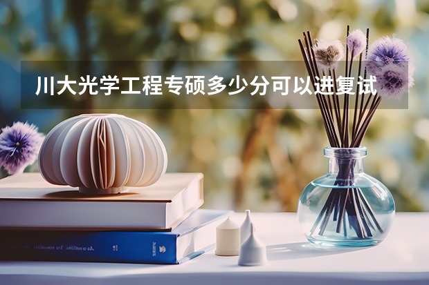 川大光学工程专硕多少分可以进复试