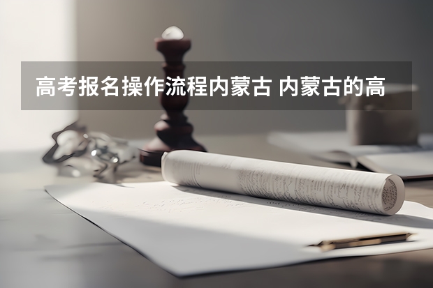 高考报名操作流程内蒙古 内蒙古的高考志愿填报流程是怎样的？