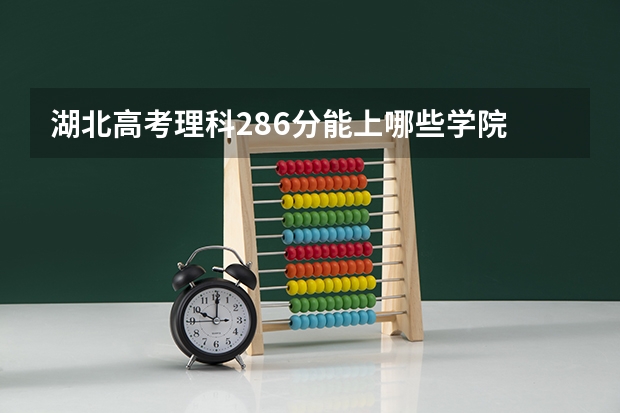 湖北高考理科286分能上哪些学院