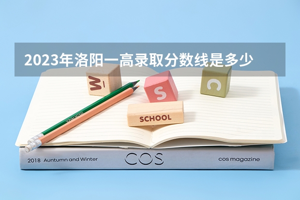 2023年洛阳一高录取分数线是多少？