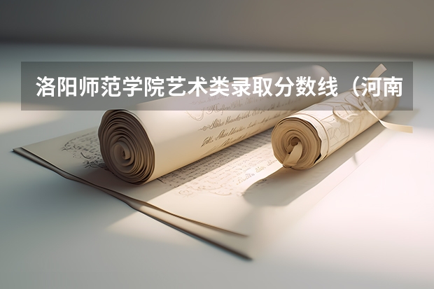 洛阳师范学院艺术类录取分数线(河南洛阳师范体育单招分数线)