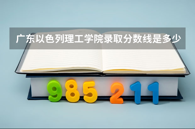 广东以色列理工学院录取分数线是多少