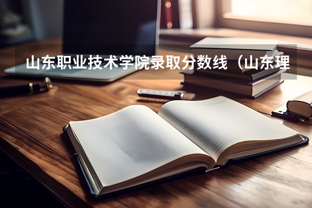 山东职业技术学院录取分数线（山东理工职业学院各专业录取分数线）