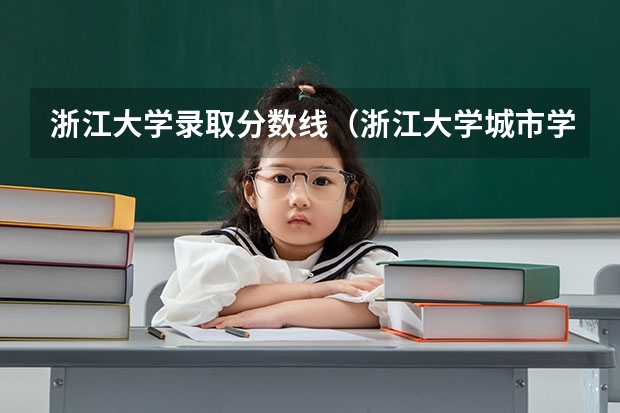 浙江大学录取分数线（浙江大学城市学院分数线）