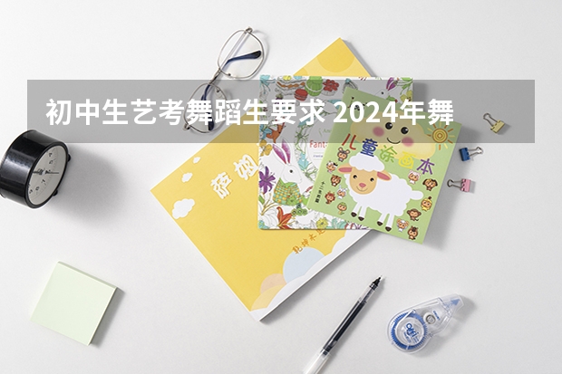 初中生艺考舞蹈生要求 2024年舞蹈艺考新政策