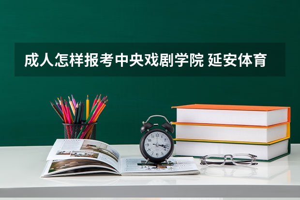 成人怎样报考中央戏剧学院 延安体育设施开放时间~~~~~~~~~~~~~~~~~~~~~~~~~~~~~~~~~~~~~~~~~~~~~~~~~~