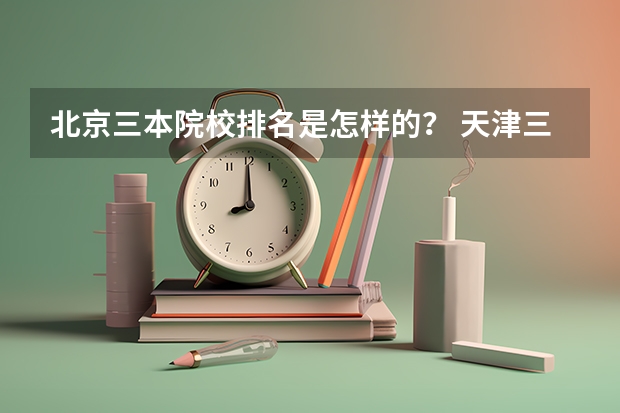 北京三本院校排名是怎样的？ 天津三本院校排名
