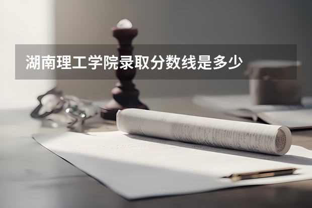 湖南理工学院录取分数线是多少