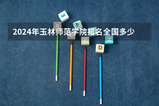 2024年玉林师范学院排名全国多少