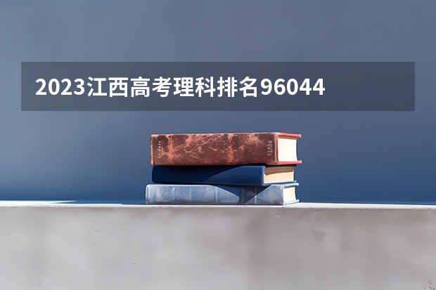 2023江西高考理科排名96044的考生报什么大学 历年录取分数线