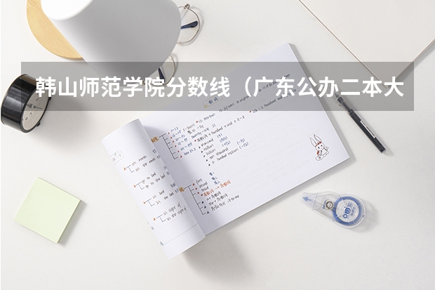韩山师范学院分数线（广东公办二本大学分数线）