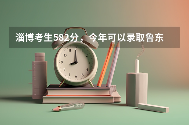 淄博考生582分，今年可以录取鲁东大学吗？