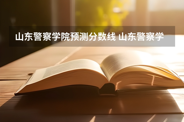 山东警察学院预测分数线 山东警察学院录取分数
