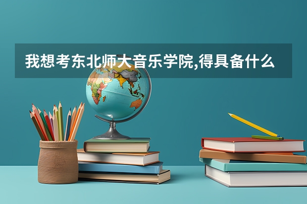 我想考东北师大音乐学院,得具备什么水平呢?我想考师范类的音乐学 钢...