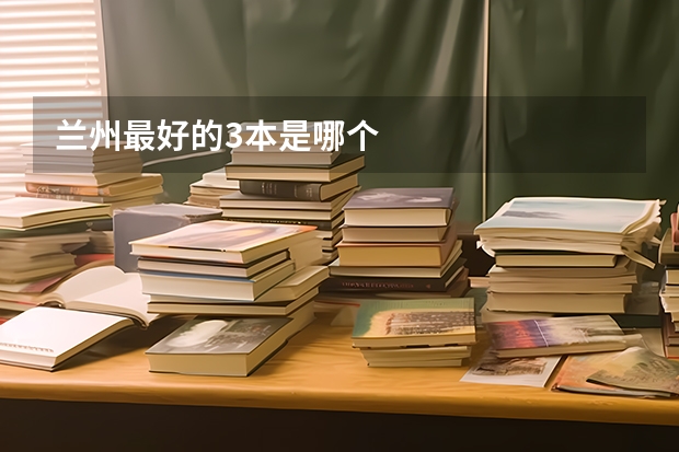 兰州最好的3本是哪个