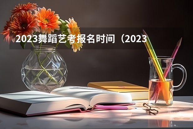 2023舞蹈艺考报名时间（2023江西省舞蹈艺考人数）
