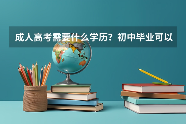 成人高考需要什么学历？初中毕业可以吗？
