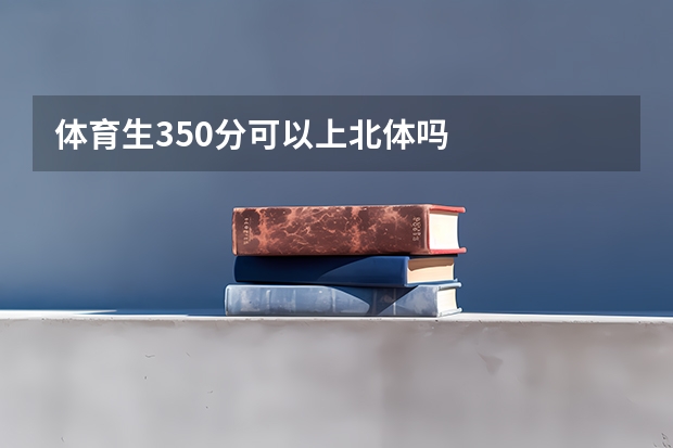 体育生350分可以上北体吗