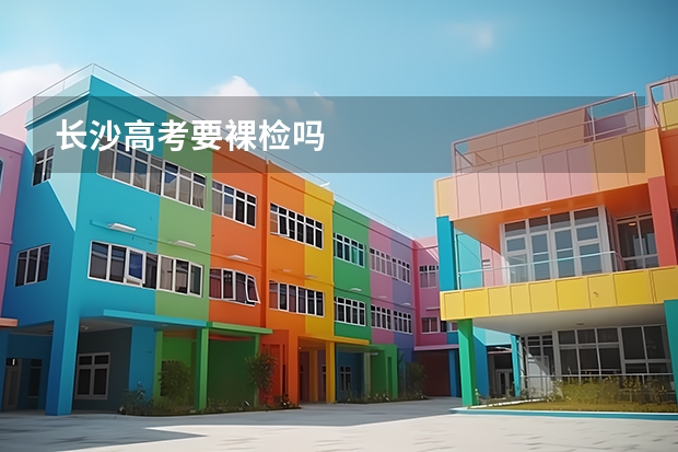长沙高考要裸检吗