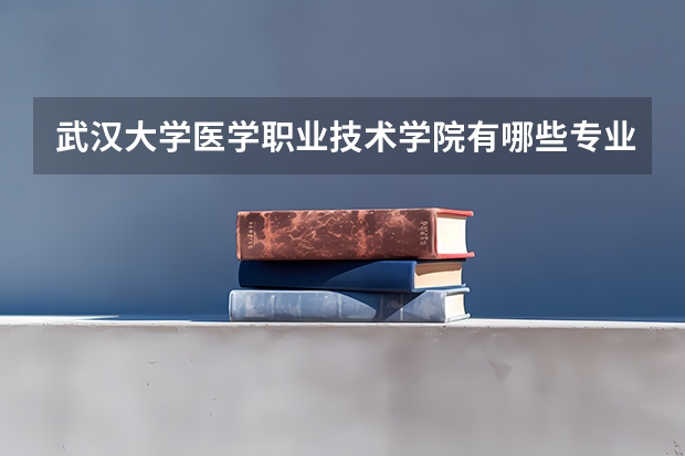 武汉大学医学职业技术学院有哪些专业