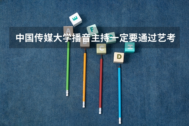 中国传媒大学播音主持一定要通过艺考吗