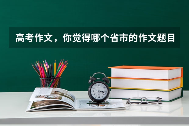 高考作文，你觉得哪个省市的作文题目最难写？
