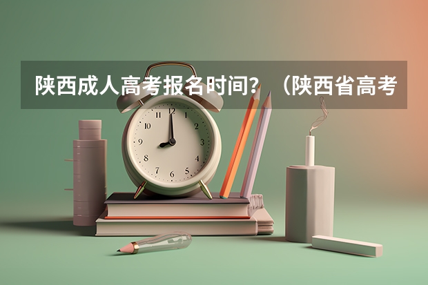 陕西成人高考报名时间？（陕西省高考报名流程图）