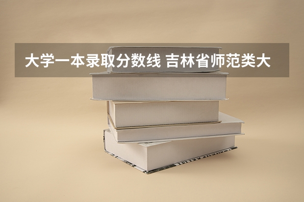 大学一本录取分数线 吉林省师范类大学排名及录取分数线