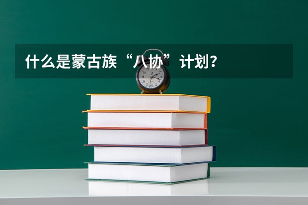 什么是蒙古族“八协”计划？