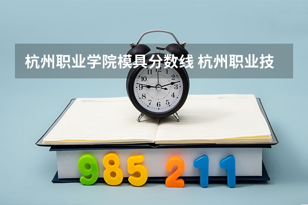 杭州职业学院模具分数线 杭州职业技术学院是公办还是民办