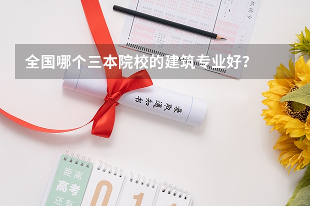 全国哪个三本院校的建筑专业好？