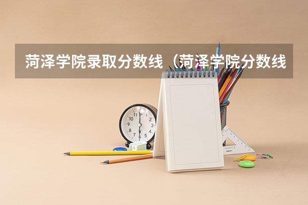菏泽学院录取分数线（菏泽学院分数线）