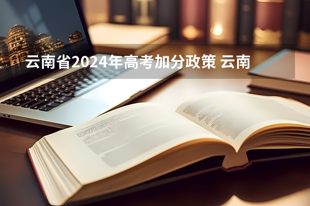 云南省2024年高考加分政策 云南高考加分政策