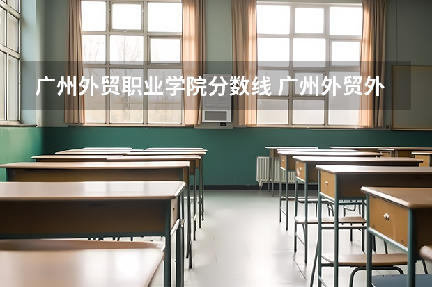 广州外贸职业学院分数线 广州外贸外国语学院分数线