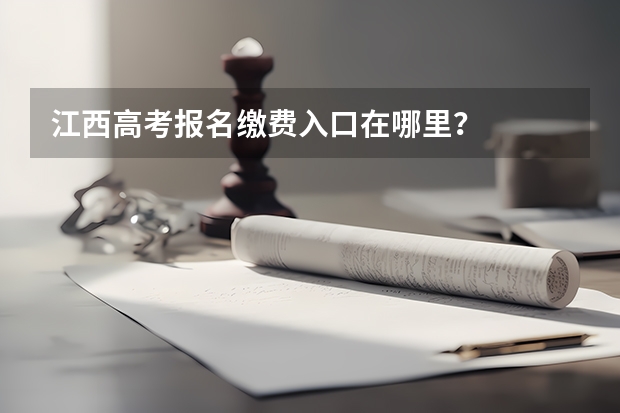 江西高考报名缴费入口在哪里？