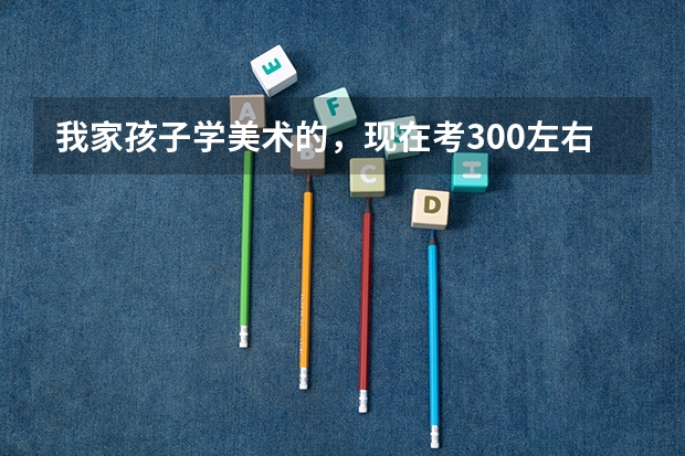 我家孩子学美术的,现在考300左右,现在二本录取分数线是多少呢